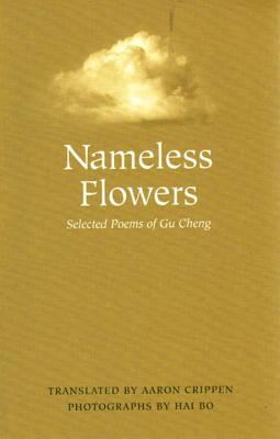 Nameless Flowers: Selected Poems of Gu Cheng - Cheng, Gu, and Crippen, Aaron (Translated by), and Bo, Hai (Photographer)