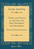 Names and Places in the Old and New Testament and Apocrypha: With Their Modern Identifications (Classic Reprint)
