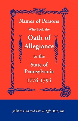 Names of Persons Who Took the Oath of Allegiance to the State of Pennsylvania 1776-1794 - Linn, John B (Editor), and Egle, Wm H (Editor)