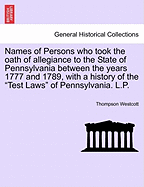 Names of Persons Who Took the Oath of Allegiance to the State of Pennsylvania Between the Years 1777 and 1789, with a History of the Test Laws of Pennsylvania. L.P.