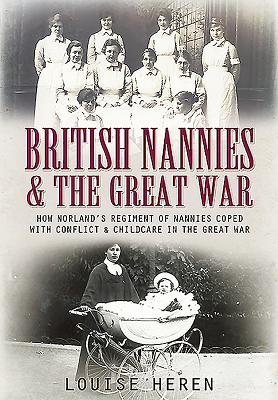 Nannies at War: How Norland Nannies Coped with Conflict & Childcare in the Great War - Heren, Louise