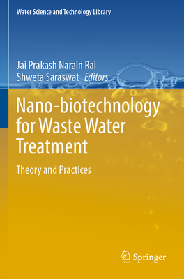 Nano-biotechnology for Waste Water Treatment: Theory and Practices - Rai, Jai Prakash Narain (Editor), and Saraswat, Shweta (Editor)