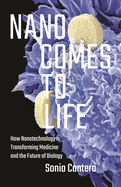 Nano Comes to Life: How Nanotechnology Is Transforming Medicine and the Future of Biology