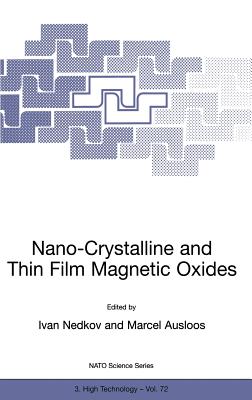 Nano-Crystalline and Thin Film Magnetic Oxides: Proceedings of the NATO Advanced Research Workshop on Ferrimagnetic Nano-Crystalline and Thin Film Magnetooptical and Microwave Materials Sozopol, Bulgaria Sept. 27 - Oct. 3, 1998 - Nedkov, Ivan (Editor), and Ausloos, M (Editor)