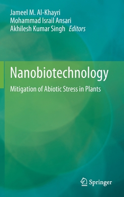 Nanobiotechnology: Mitigation of Abiotic Stress in Plants - Al-Khayri, Jameel M (Editor), and Ansari, Mohammad Israil (Editor), and Singh, Akhilesh Kumar (Editor)