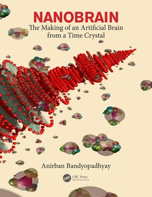 Nanobrain: The Making of an Artificial Brain from a Time Crystal - Bandyopadhyay, Anirban