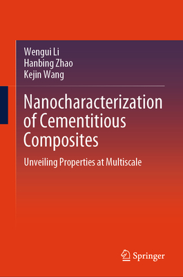 Nanocharacterization of Cementitious Composites: Unveiling Properties at Multiscale - Li, Wengui, and Zhao, Hanbing, and Wang, Kejin