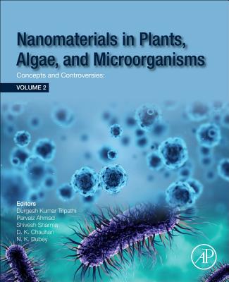 Nanomaterials in Plants, Algae and Microorganisms: Concepts and Controversies: Volume 2 - Tripathi, Durgesh Kumar (Editor), and Ahmad, Parvaiz (Editor), and Sharma, Shivesh (Editor)