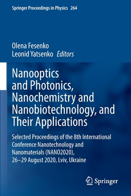 Nanooptics and Photonics, Nanochemistry and Nanobiotechnology, and Their Applications: Selected Proceedings of the 8th International Conference Nanotechnology and Nanomaterials (NANO2020), 26-29 August 2020, Lviv, Ukraine - Fesenko, Olena (Editor), and Yatsenko, Leonid (Editor)