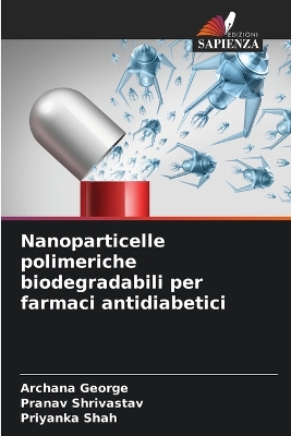 Nanoparticelle polimeriche biodegradabili per farmaci antidiabetici - George, Archana, and Shrivastav, Pranav, and Shah, Priyanka