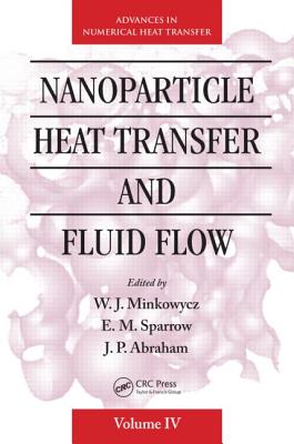 Nanoparticle Heat Transfer and Fluid Flow - Minkowycz, W J (Editor), and Sparrow, E M (Editor), and Abraham, J P (Editor)