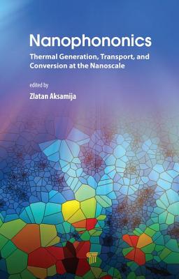 Nanophononics: Thermal Generation, Transport, and Conversion at the Nanoscale - Aksamija, Zlatan