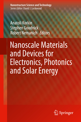 Nanoscale Materials and Devices for Electronics, Photonics and Solar Energy - Korkin, Anatoli (Editor), and Goodnick, Stephen (Editor), and Nemanich, Robert (Editor)