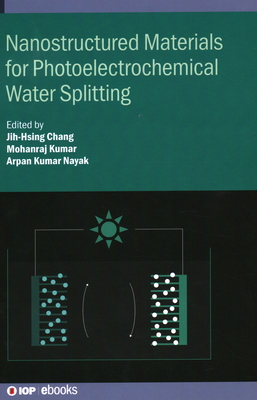 Nanostructured Materials for Photoelectrochemical Water Splitting - Chang, Jih-Hsing, Professor (Editor), and Kumar, Mohanraj, Dr. (Editor), and Nayak, Arpan Kumar (Editor)