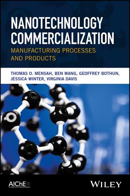 Nanotechnology Commercialization: Manufacturing Processes and Products - Mensah, Thomas O, and Wang, Ben, and Bothun, Geoffrey