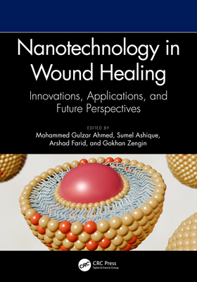 Nanotechnology in Wound Healing: Innovations, Applications, and Future Perspectives - Ahmed, Mohammed Gulzar (Editor), and Ashique, Sumel (Editor), and Farid, Arshad (Editor)