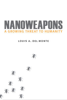 Nanoweapons: A Growing Threat to Humanity - Del Monte, Louis A