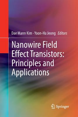 Nanowire Field Effect Transistors: Principles and Applications - Kim, Dae Mann (Editor), and Jeong, Yoon-Ha (Editor)