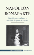 Napole?n Bonaparte - Biograf?a para estudiantes y estudiosos de 13 aos en adelante: (Un l?der que cambi? la historia de Europa y del mundo)