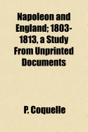 Napoleon and England: 1803-1813, a Study from Unprinted Documents