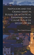 Napoleon and the Grand Army in Russia, Or, a Critical Examination of Count Philip De Sgur's Work