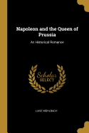 Napoleon and the Queen of Prussia: An Historical Romance