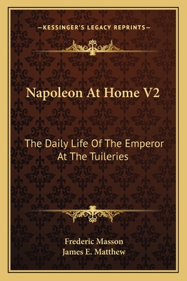 Napoleon at Home V2: The Daily Life of the Emperor at the Tuileries - Masson, Frederic, and Matthew, James E (Translated by)