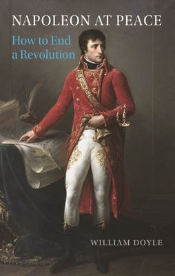 Napoleon at Peace: How to End a Revolution - Doyle, William