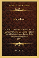 Napoleon: Extracts from Henri Martin, Victor Duruy, Memorial de Sainte-Helene, Thiers Chateaubriand, Edgar Quinet Madame de Remusat (1896)