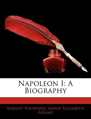 Napoleon I: A Biography - Fournier, August, and Adams, Annie Elizabeth