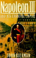 Napoleon III and His Carnival Empire - Bierman, John