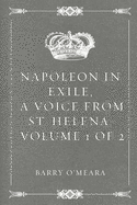 Napoleon in Exile, a Voice from St. Helena: Volume 1 of 2