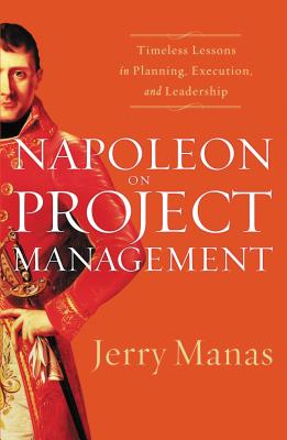 Napoleon on Project Management: Timeless Lessons in Planning, Execution, and Leadership - Manas, Jerry