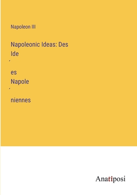 Napoleonic Ideas: Des Idees Napoleniennes - Napoleon III