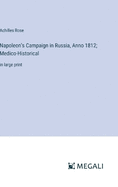 Napoleon's Campaign in Russia, Anno 1812; Medico-Historical: in large print