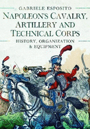 Napoleon's Cavalry, Artillery and Technical Corps 1799-1815: History, Organization and Equipment
