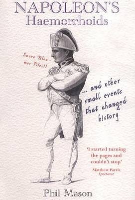 Napoleon's Haemorrhoids: . and Other Small Events That Changed History - Mason, Phil