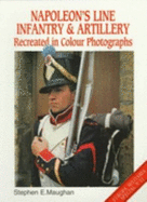 Napoleon's Line Infantry & Artillery: Recreated in Color Photographs - Maughan, Stephen