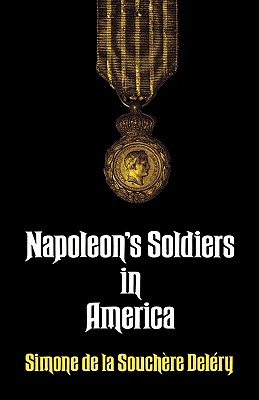 Napoleon's Soldiers in America - Delery, Simone de la Souchere, and De La Souchere Delery, Simone