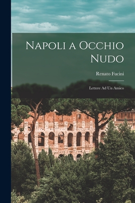 Napoli a Occhio Nudo: Lettere Ad Un Amico - Fucini, Renato