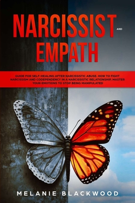 Narcissist and Empath: Guide for Self-Healing After Narcissistic Abuse. How to Fight Narcissism and Codependency in a Narcissistic Relationship. Master Your Emotions and Stop Being Manipulated - Blackwood, Melanie