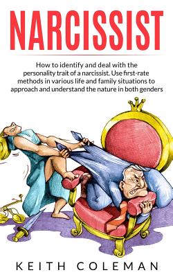 Narcissist: How to Identify and Deal with the Personality Trait of a Narcissist. Use First-Rate Methods in Various Life and Family Situations to Approach and Understand the Nature in Both Genders - Coleman, Keith