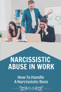 Narcissistic Abuse In Work: How To Handle A Narcissistic Boss: Healing Narcissistic Abuse