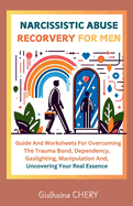 Narcissistic Abuse Recorvery for Men: A Men's Guide to Overcoming the Trauma bond, Dependency, Gaslighting, Manipulation and Reclaiming Your Self-essence.