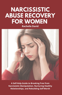 Narcissistic Abuse Recovery for Women: A Self-Help Guide to Breaking Free from Narcissistic Manipulation, Nurturing Healthy Relationships, and Rebuilding Self-Worth