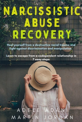 Narcissistic Abuse Recovery: Heal yourself from a destructive racial trauma and fight against discrimination and manipulation. Learn to escape from a codependent relationship in 7 easy steps - Adani, Adele