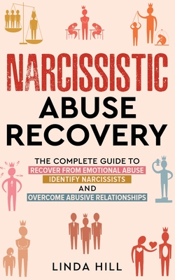 Narcissistic Abuse Recovery: The Complete Guide to Recover From Emotional Abuse, Identify Narcissists, and Overcome Abusive Relationships - Hill, Linda