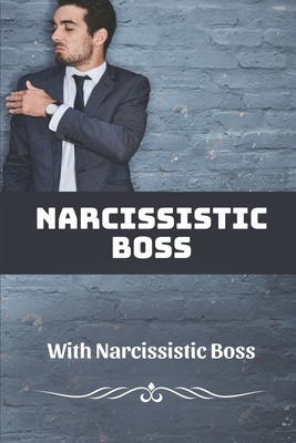 Narcissistic Boss: How To Deal With Narcissistic Boss: Narcissistic Boss Symptoms - Dechant, Burl