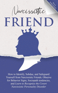 Narcissistic Friend: How To Identify, Subdue, And Safeguard Yourself From Narcissistic Friends. Observe For Behavior Signs, Sociopath Tendencies, And Learn to Recognize the Covert Narcissistic Persona