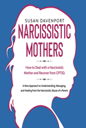 Narcissistic Mothers: How to Deal With a Narcissistic Mother and Recover From CPTSD. a New Approach to Understanding, Managing, and Healing From the Narcissistic Abuse of a Parent